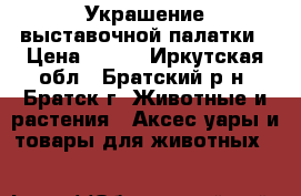 Украшение выставочной палатки › Цена ­ 500 - Иркутская обл., Братский р-н, Братск г. Животные и растения » Аксесcуары и товары для животных   